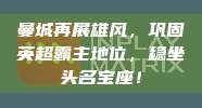 曼城再展雄风，巩固英超霸主地位，稳坐头名宝座！