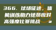 366. 球场征途，体能训练助力球员应对高强度比赛挑战💪