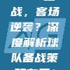 524之战，客场逆袭？深度解析球队备战策略布局！