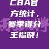 CBA官方统计，赛季得分王揭晓！👑