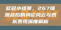 欧冠小组赛，267场激战后的舆论风云与各队表现深度解析