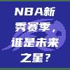 NBA新秀赛季，谁是未来之星？