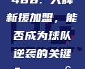 488. 大牌新援加盟，能否成为球队逆袭的关键？🔄🧐