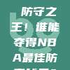 417. 🏅 防守之王！谁能夺得NBA最佳防守球员？