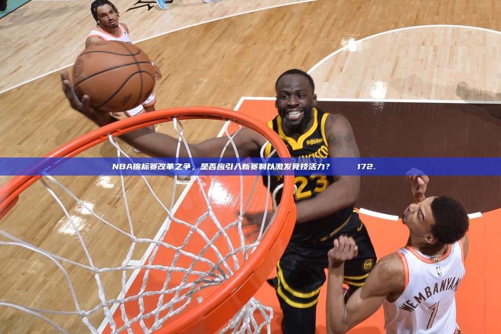 NBA锦标赛改革之争，是否应引入新赛制以激发竞技活力？🏆 172.🏆