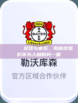 🏆⚽️ 足球与音乐，揭秘球员们不为人知的另一面