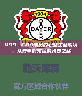 499. CBA球员的职业生涯规划，从新手到领袖的蜕变之路