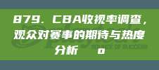 879. CBA收视率调查，观众对赛事的期待与热度分析📺