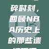 💔 心碎时刻，回顾NBA历史上的那些遗憾瞬间